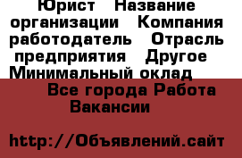 Юрист › Название организации ­ Компания-работодатель › Отрасль предприятия ­ Другое › Минимальный оклад ­ 19 000 - Все города Работа » Вакансии   